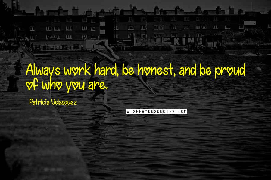 Patricia Velasquez Quotes: Always work hard, be honest, and be proud of who you are.