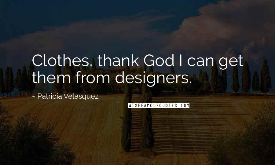 Patricia Velasquez Quotes: Clothes, thank God I can get them from designers.