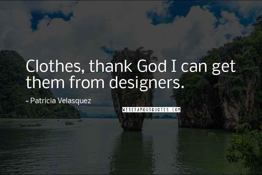 Patricia Velasquez Quotes: Clothes, thank God I can get them from designers.