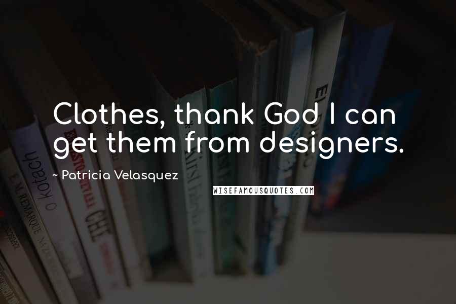 Patricia Velasquez Quotes: Clothes, thank God I can get them from designers.