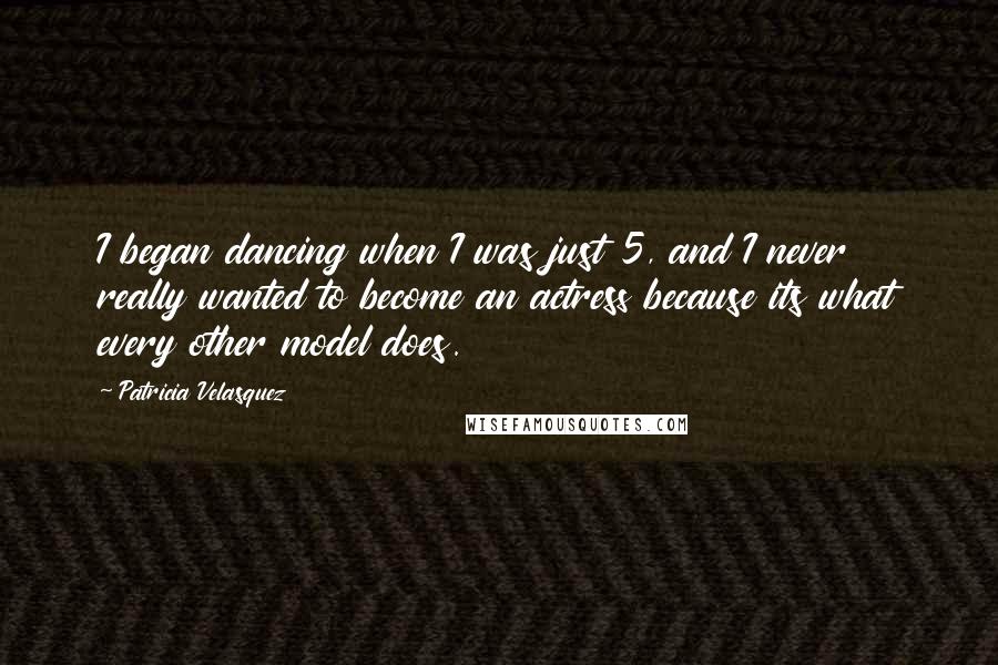 Patricia Velasquez Quotes: I began dancing when I was just 5, and I never really wanted to become an actress because its what every other model does.