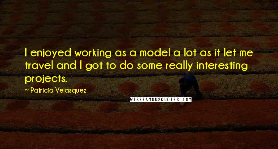 Patricia Velasquez Quotes: I enjoyed working as a model a lot as it let me travel and I got to do some really interesting projects.