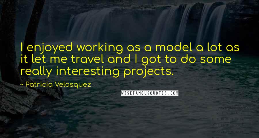 Patricia Velasquez Quotes: I enjoyed working as a model a lot as it let me travel and I got to do some really interesting projects.