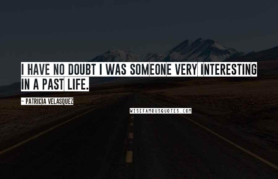 Patricia Velasquez Quotes: I have no doubt I was someone very interesting in a past life.