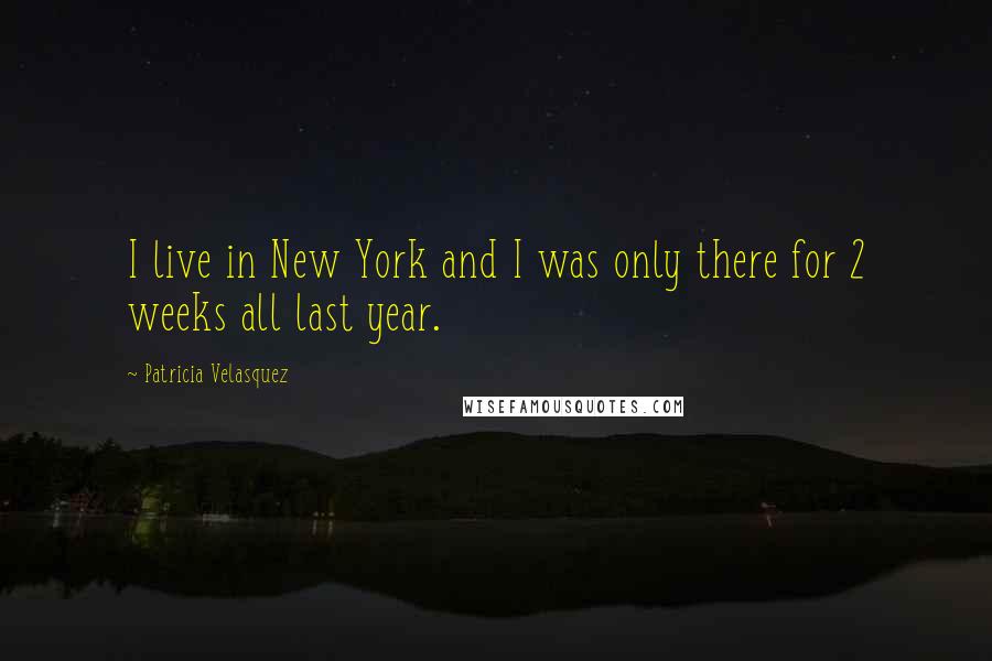 Patricia Velasquez Quotes: I live in New York and I was only there for 2 weeks all last year.