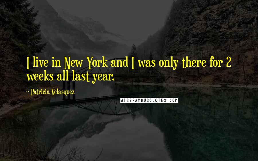 Patricia Velasquez Quotes: I live in New York and I was only there for 2 weeks all last year.