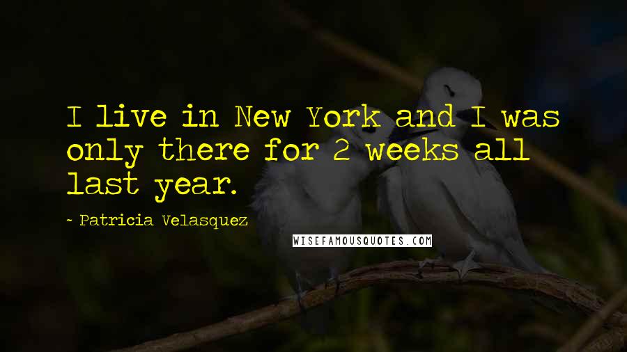 Patricia Velasquez Quotes: I live in New York and I was only there for 2 weeks all last year.