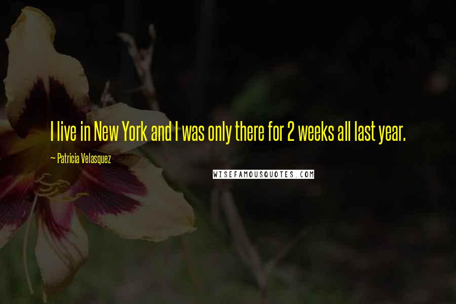 Patricia Velasquez Quotes: I live in New York and I was only there for 2 weeks all last year.