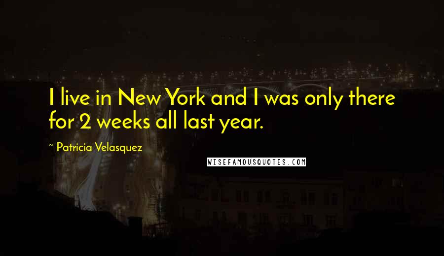 Patricia Velasquez Quotes: I live in New York and I was only there for 2 weeks all last year.