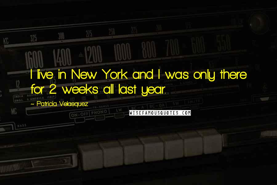 Patricia Velasquez Quotes: I live in New York and I was only there for 2 weeks all last year.