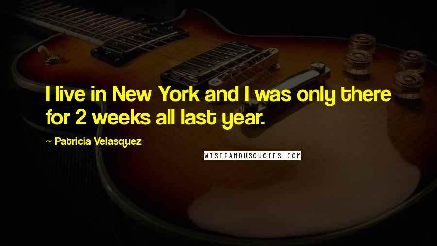 Patricia Velasquez Quotes: I live in New York and I was only there for 2 weeks all last year.