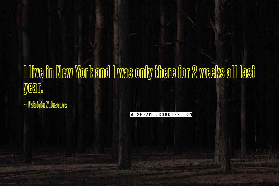 Patricia Velasquez Quotes: I live in New York and I was only there for 2 weeks all last year.