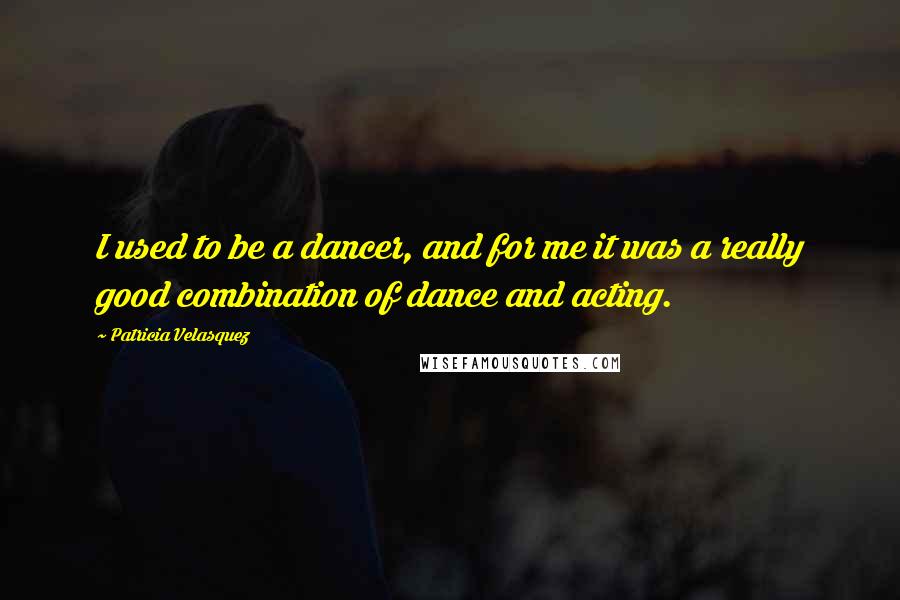 Patricia Velasquez Quotes: I used to be a dancer, and for me it was a really good combination of dance and acting.