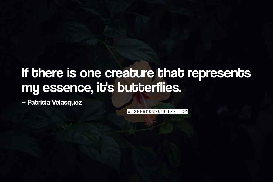 Patricia Velasquez Quotes: If there is one creature that represents my essence, it's butterflies.
