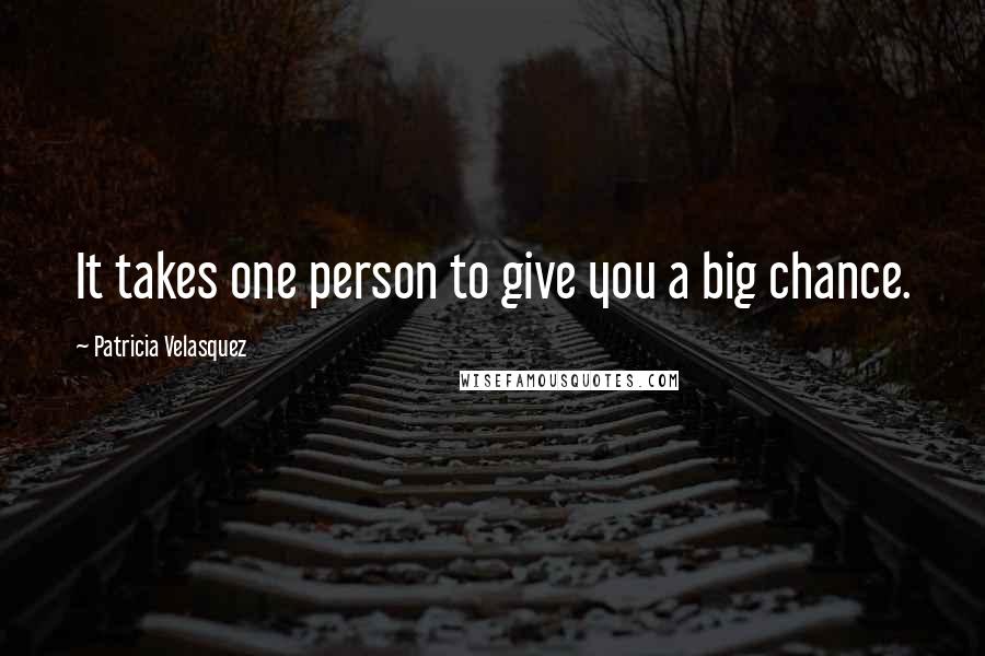 Patricia Velasquez Quotes: It takes one person to give you a big chance.