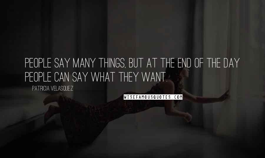 Patricia Velasquez Quotes: People say many things, but at the end of the day people can say what they want.