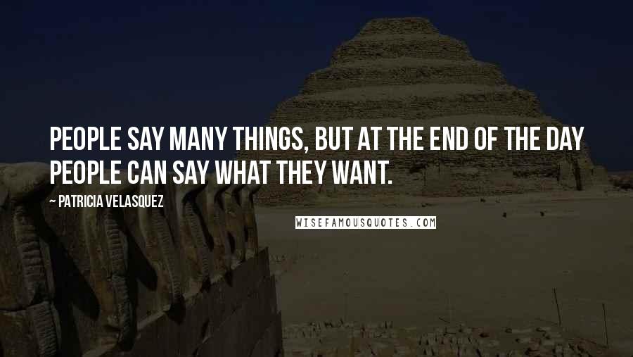 Patricia Velasquez Quotes: People say many things, but at the end of the day people can say what they want.