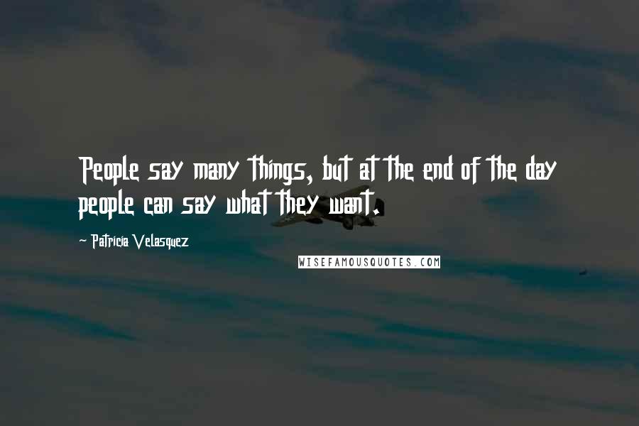 Patricia Velasquez Quotes: People say many things, but at the end of the day people can say what they want.