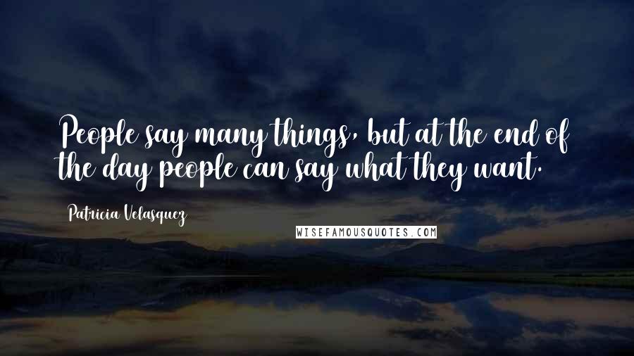 Patricia Velasquez Quotes: People say many things, but at the end of the day people can say what they want.