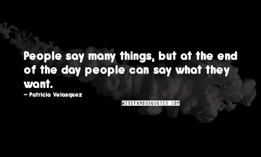 Patricia Velasquez Quotes: People say many things, but at the end of the day people can say what they want.