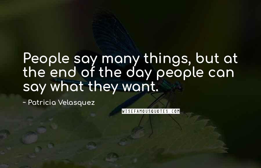 Patricia Velasquez Quotes: People say many things, but at the end of the day people can say what they want.