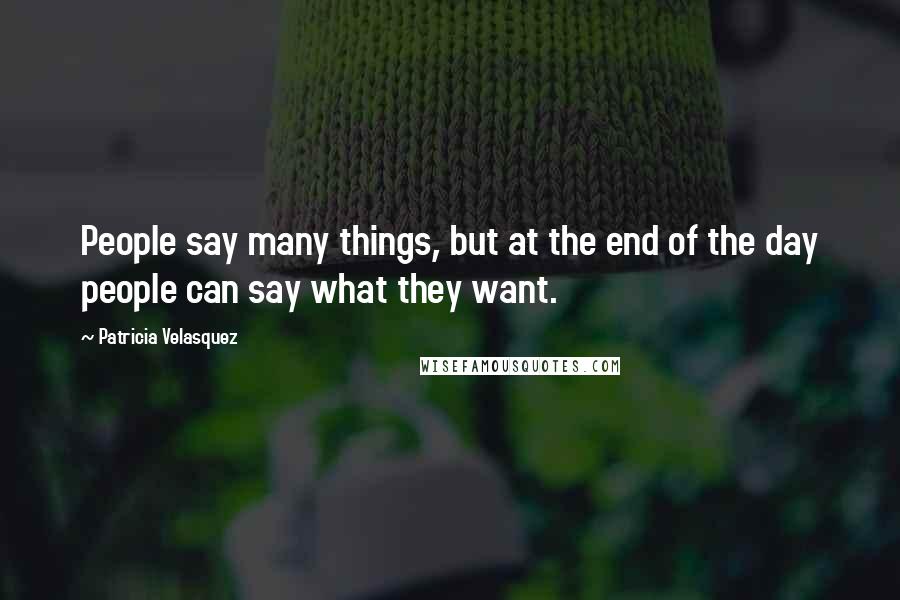 Patricia Velasquez Quotes: People say many things, but at the end of the day people can say what they want.