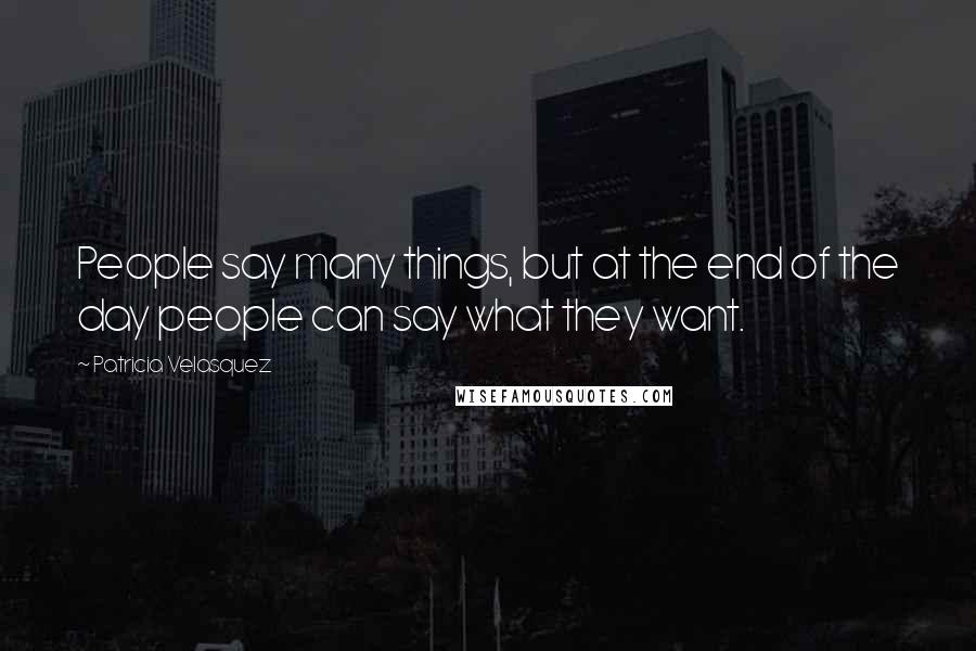 Patricia Velasquez Quotes: People say many things, but at the end of the day people can say what they want.