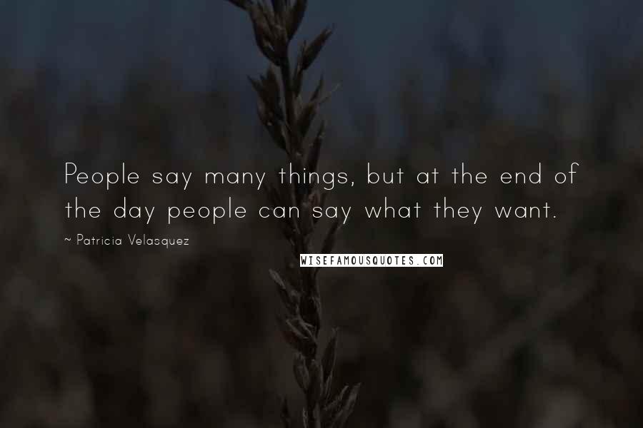 Patricia Velasquez Quotes: People say many things, but at the end of the day people can say what they want.