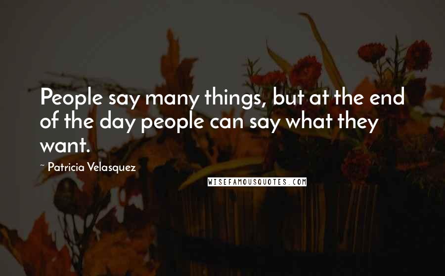 Patricia Velasquez Quotes: People say many things, but at the end of the day people can say what they want.