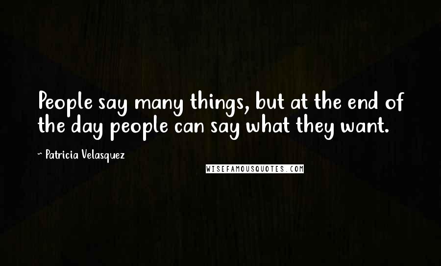 Patricia Velasquez Quotes: People say many things, but at the end of the day people can say what they want.