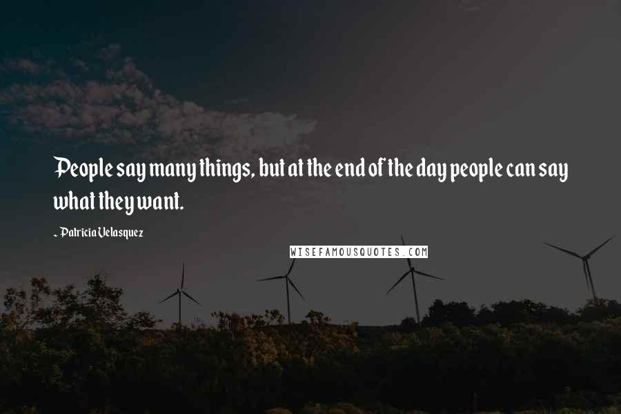 Patricia Velasquez Quotes: People say many things, but at the end of the day people can say what they want.