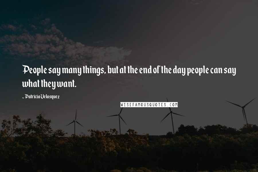 Patricia Velasquez Quotes: People say many things, but at the end of the day people can say what they want.