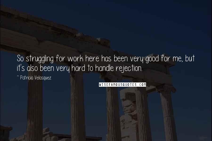 Patricia Velasquez Quotes: So struggling for work here has been very good for me, but it's also been very hard to handle rejection.