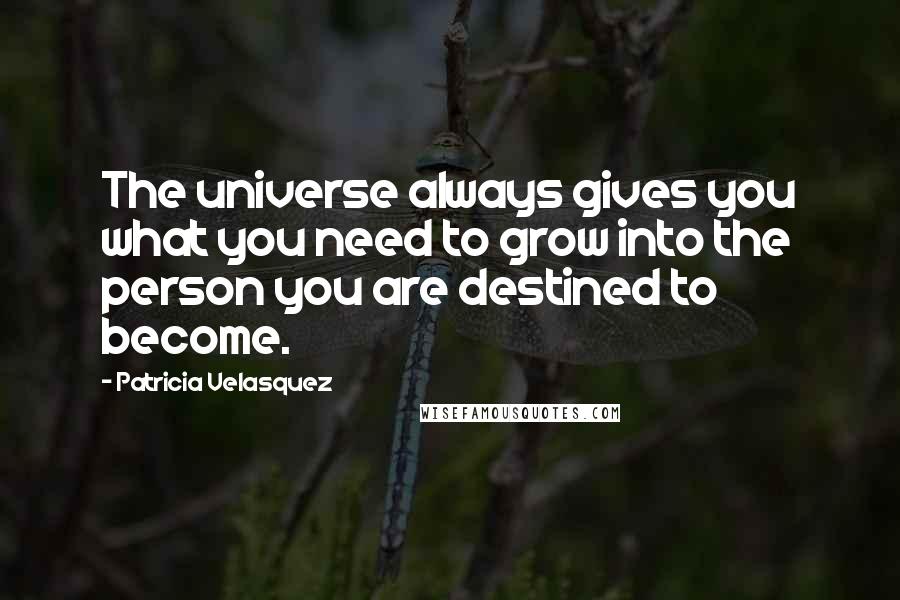 Patricia Velasquez Quotes: The universe always gives you what you need to grow into the person you are destined to become.