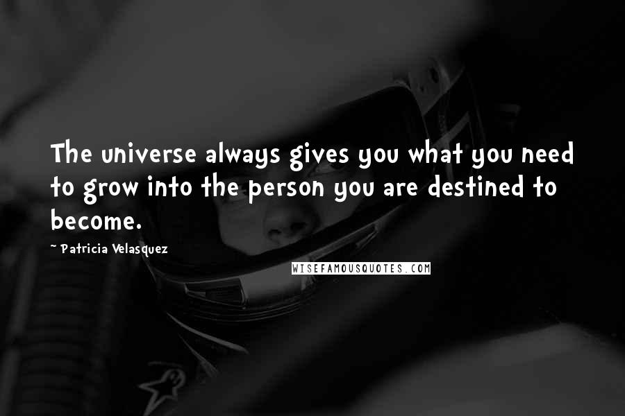 Patricia Velasquez Quotes: The universe always gives you what you need to grow into the person you are destined to become.