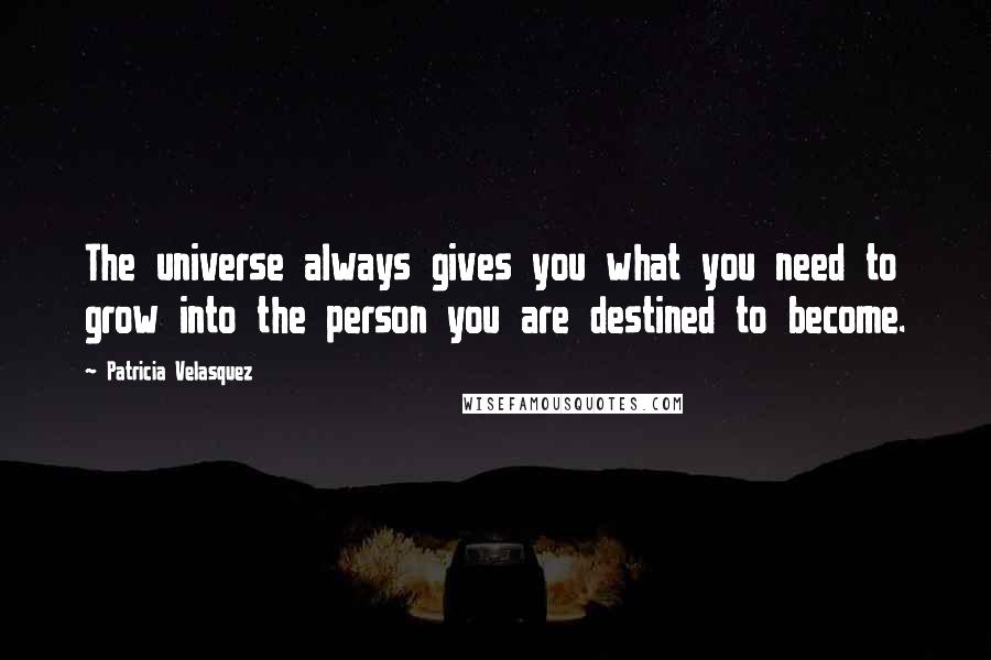 Patricia Velasquez Quotes: The universe always gives you what you need to grow into the person you are destined to become.