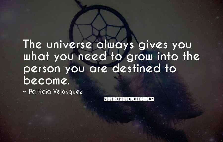 Patricia Velasquez Quotes: The universe always gives you what you need to grow into the person you are destined to become.