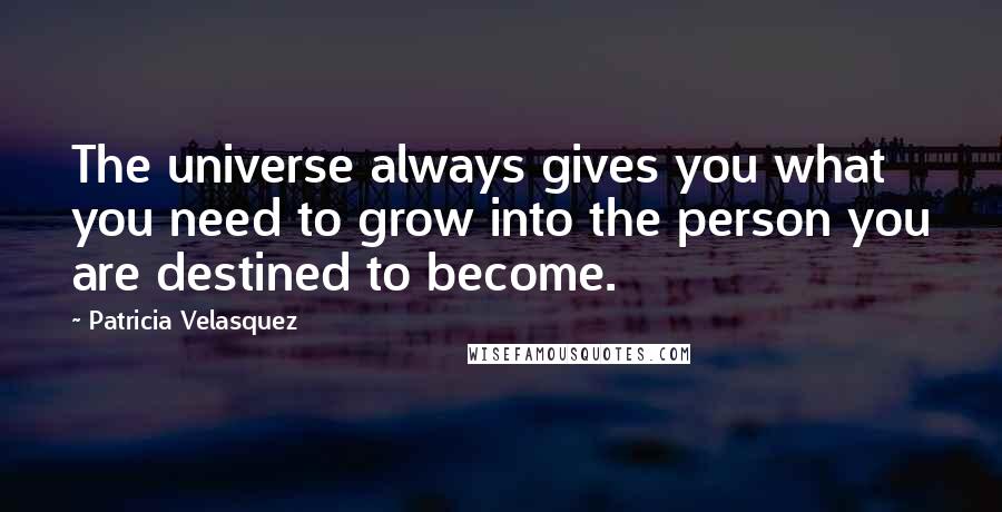 Patricia Velasquez Quotes: The universe always gives you what you need to grow into the person you are destined to become.