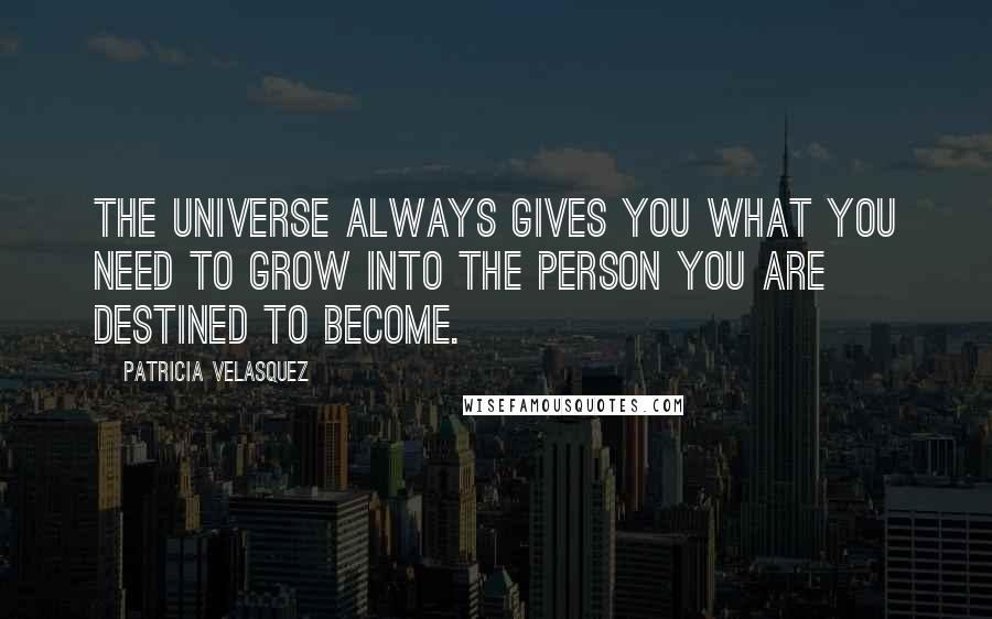 Patricia Velasquez Quotes: The universe always gives you what you need to grow into the person you are destined to become.