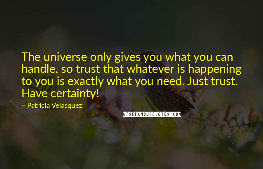 Patricia Velasquez Quotes: The universe only gives you what you can handle, so trust that whatever is happening to you is exactly what you need. Just trust. Have certainty!