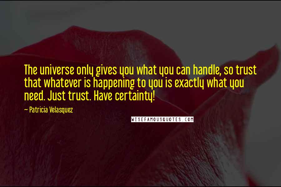Patricia Velasquez Quotes: The universe only gives you what you can handle, so trust that whatever is happening to you is exactly what you need. Just trust. Have certainty!