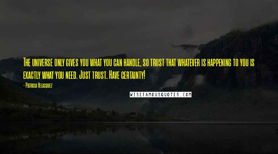 Patricia Velasquez Quotes: The universe only gives you what you can handle, so trust that whatever is happening to you is exactly what you need. Just trust. Have certainty!