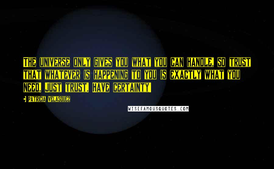 Patricia Velasquez Quotes: The universe only gives you what you can handle, so trust that whatever is happening to you is exactly what you need. Just trust. Have certainty!