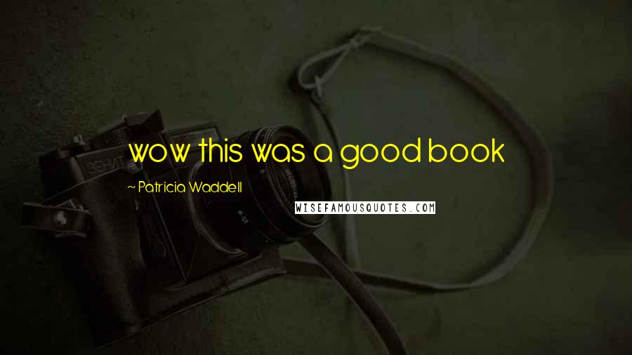Patricia Waddell Quotes: wow this was a good book