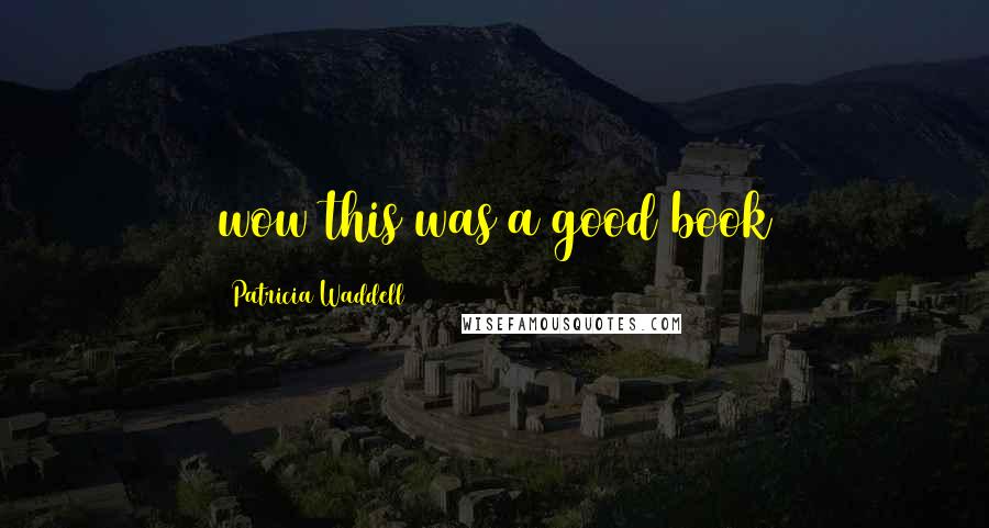 Patricia Waddell Quotes: wow this was a good book