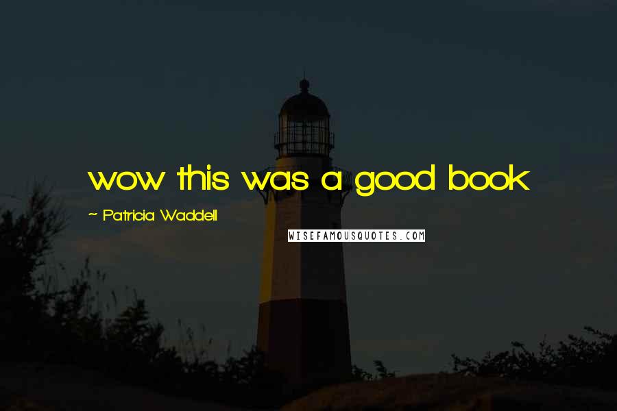 Patricia Waddell Quotes: wow this was a good book