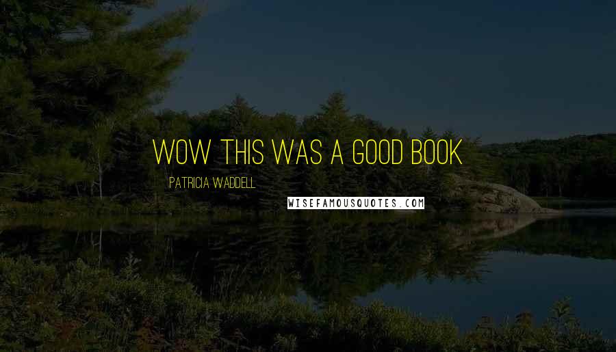 Patricia Waddell Quotes: wow this was a good book