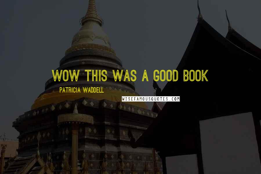 Patricia Waddell Quotes: wow this was a good book