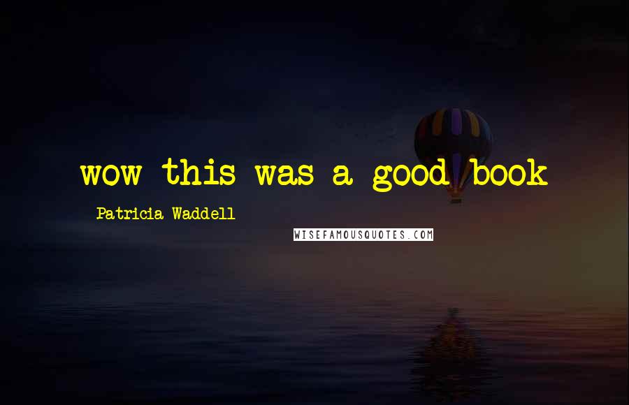Patricia Waddell Quotes: wow this was a good book