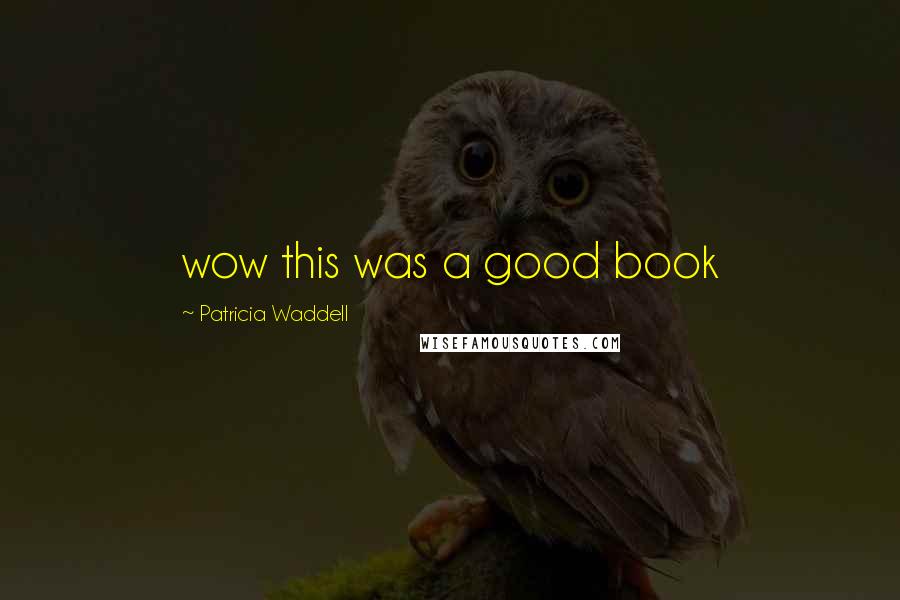 Patricia Waddell Quotes: wow this was a good book
